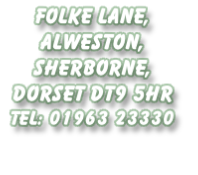 Folke Lane, 
Alweston, 
Sherborne, 
Dorset DT9 5HR 
Tel: 01963 23330 